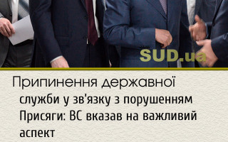 Припинення державної служби у зв’язку з порушенням Присяги: ВС вказав на важливий аспект