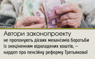 Автори законопроекту не пропонують дієвих механізмів боротьби із знеціненням відкладених коштів, — нардеп про пенсійну реформу Третьякової