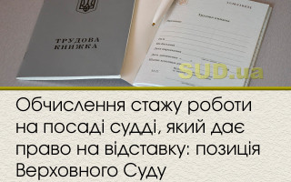 Обчислення стажу роботи на посаді судді, який дає право на відставку: позиція Верховного Суду