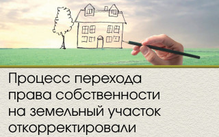 Процесс перехода права собственности на земельный участок откорректировали