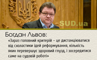 Богдан Львов: «Зараз головний критерій – це дистанціюватися від схоластики ідей реформування, кількість яких перевершує здоровий глузд, і зосередитися саме на судовій роботі»
