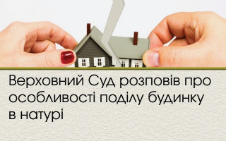 Верховний Суд розповів про особливості поділу будинку в натурі