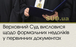 Верховний Суд висловися щодо формальних недоліків у первинних документах