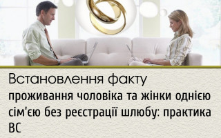 Встановлення факту проживання чоловіка та жінки однією сім’єю без реєстрації шлюбу: практика ВС