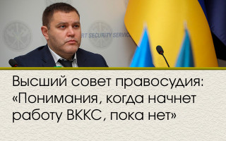 Высший совет правосудия: «Понимания, когда начнет работу ВККС, пока нет»