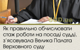 Як правильно обчислювати стаж роботи на посаді судді,  з’ясовувала Велика Палата Верховного суду