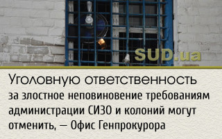 Уголовную ответственность за злостное неповиновение требованиям администрации СИЗО и колоний могут отменить, – Офис Генпрокурора