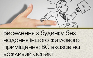 Виселення з будинку без надання іншого житлового приміщення: ВС вказав на важливий аспект