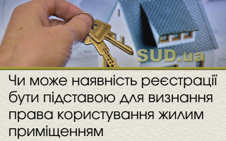 Чи може наявність реєстрації бути підставою для визнання права користування жилим приміщенням
