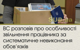 ВС розповів про особливості звільнення працівника за систематичне невиконання обов’язків