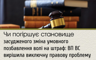 Чи погіршує становище засудженого зміна умовного позбавлення волі на штраф: ВП ВС вирішила виключну правову проблему