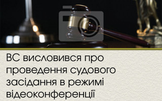 ВС висловився про проведення судового засідання в режимі відеоконференції