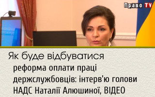 Як буде відбуватися реформа оплати праці держслужбовців: інтерв’ю голови НАДС Наталії Алюшиної, ВІДЕО