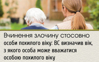 Вчинення злочину стосовно особи похилого віку: ВС визначив вік, з якого особа може вважатися особою похилого віку