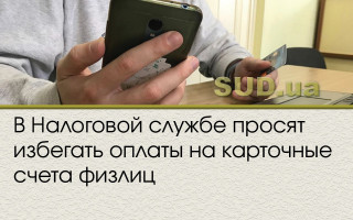 В Налоговой службе просят избегать оплаты на карточные счета физлиц