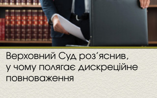 Верховний Суд роз’яснив, у чому полягає дискреційне повноваження