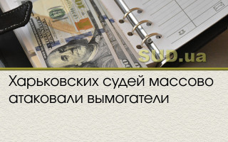 Харьковских судей массово атаковали вымогатели