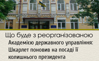 Що буде з реорганізованою Академією державного управління: Шкарлет поновив на посаді її колишнього президента