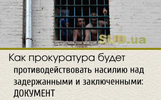Как прокуратура будет противодействовать насилию над задержанными и заключенными: ДОКУМЕНТ