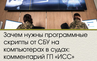 Зачем нужны программные скрипты от СБУ на компьютерах в судах: комментарий ГП «ИСС»