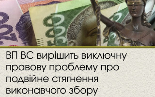 ВП ВС вирішить виключну правову проблему про подвійне стягнення виконавчого збору