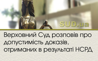 Верховний Суд  розповів про допустимість доказів, отриманих в результаті НСРД