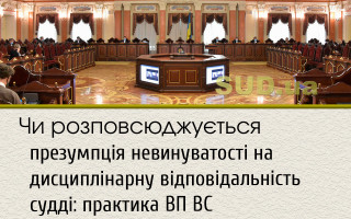 Чи розповсюджується презумпція невинуватості на дисциплінарну відповідальність судді: практика ВП ВС