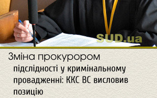 Зміна прокурором підслідності у кримінальному провадженні: ККС ВС висловив позицію