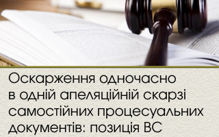 Оскарження одночасно в одній апеляційній скарзі самостійних процесуальних документів: постанова ВС