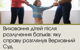 Виховання дітей після розлучення батьків: яку справу розглянув Верховний Суд