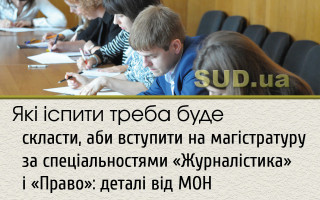 Які іспити треба буде скласти, аби вступити на магістратуру за спеціальностями «Журналістика» і «Право»: деталі від МОН