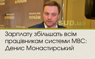 Зарплату збільшать всім працівникам системи МВС: Денис Монастирський