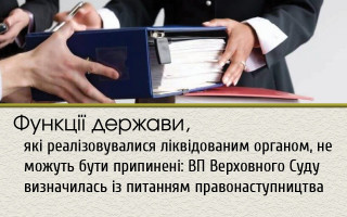 Функції держави, які реалізовувалися ліквідованим органом, не можуть бути припинені: ВП Верховного Суду визначилась із питанням правонаступництва