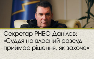 Секретар РНБО Данілов: «Суддя на власний розсуд приймає рішення, як захоче»