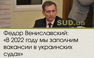 Федор Вениславский: «В 2022 году мы заполним вакансии в украинских судах»