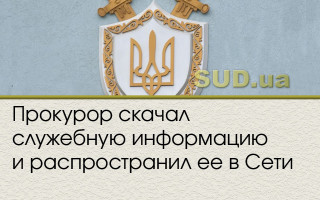 Прокурор скачал служебную информацию и распространил ее в Сети