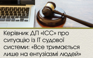 Керівник ДП «ІСС» про ситуацію із ІТ судової системи: «Все тримається лише на ентузіазмі людей»
