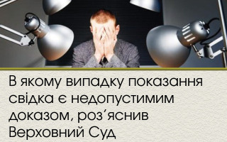 В якому випадку показання свідка є недопустимим доказом, роз’яснив Верховний Суд