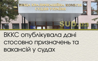 ВККС опублікувала дані стосовно призначень та вакансій у судах