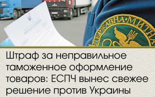 Штраф за неправильное таможенное оформление товаров: ЕСПЧ вынес свежее решение против Украины