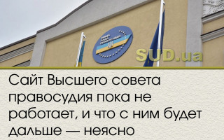 Сайт Высшего совета правосудия пока не работает, и что с ним будет дальше — неясно