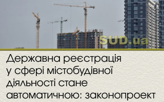 Державна реєстрація у сфері містобудівної діяльності стане автоматичною: законопроект
