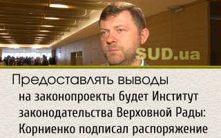 Предоставлять выводы на законопроекты будет Институт законодательства Верховной Рады: Корниенко подписал распоряжение