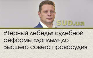«Черный лебедь» судебной реформы «доплыл» до Высшего совета правосудия