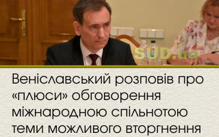 Веніславський розповів про «плюси» обговорення міжнародною спільнотою теми можливого вторгнення