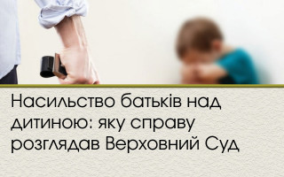 Насильство батьків над дитиною: яку справу розглядав Верховний Суд