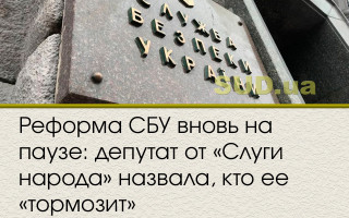 Реформа СБУ вновь на паузе: депутат от «Слуги народа» назвала, кто ее «тормозит»
