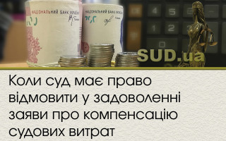 Коли суд має право відмовити у задоволенні заяви про компенсацію судових витрат