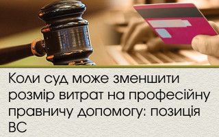 Коли суд може зменшити розмір витрат на професійну правничу допомогу: позиція ВС