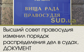 Высший совет правосудия изменил порядок распределения дел в судах, ДОКУМЕНТ